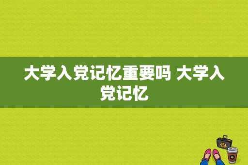 大学入党记忆重要吗 大学入党记忆