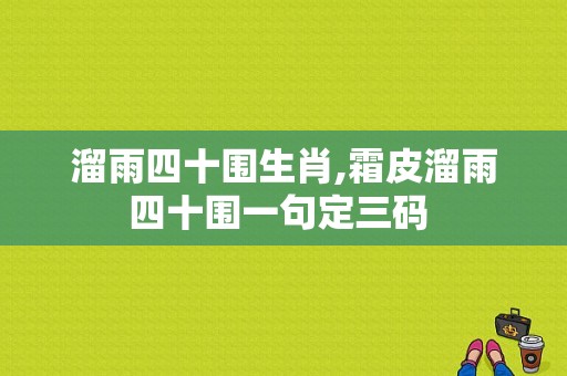 溜雨四十围生肖,霜皮溜雨四十围一句定三码 