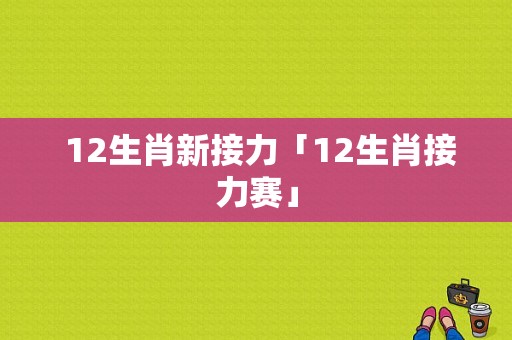  12生肖新接力「12生肖接力赛」