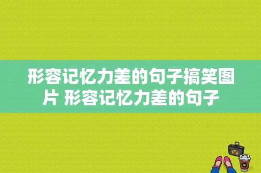 形容记忆力差的句子搞笑图片 形容记忆力差的句子