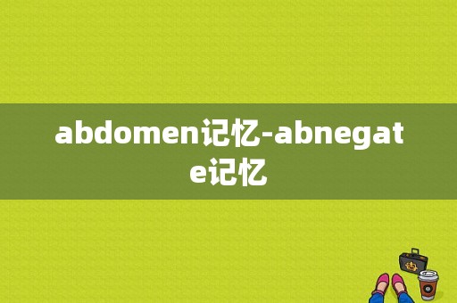 abdomen记忆-abnegate记忆