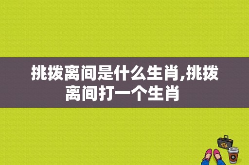 挑拨离间是什么生肖,挑拨离间打一个生肖 