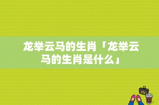  龙举云马的生肖「龙举云马的生肖是什么」