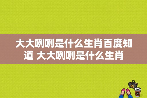 大大咧咧是什么生肖百度知道 大大咧咧是什么生肖