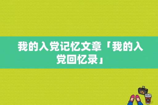  我的入党记忆文章「我的入党回忆录」