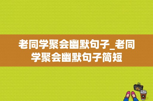 老同学聚会幽默句子_老同学聚会幽默句子简短