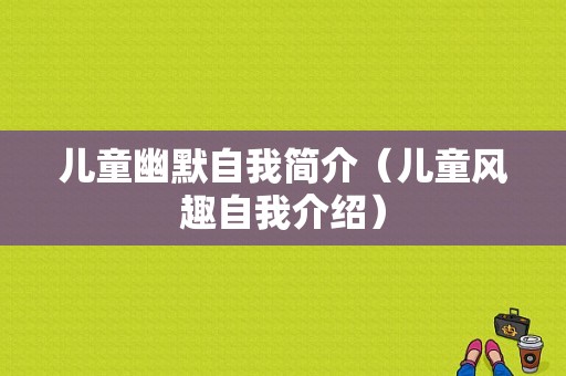 儿童幽默自我简介（儿童风趣自我介绍）