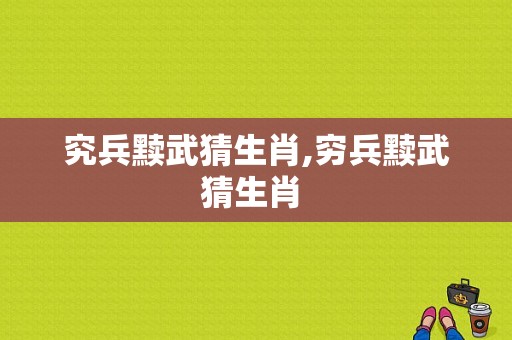 究兵黩武猜生肖,穷兵黩武猜生肖 