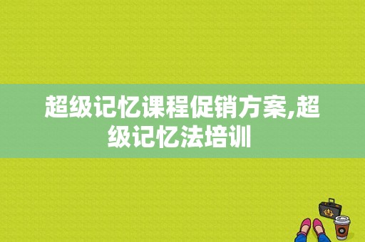 超级记忆课程促销方案,超级记忆法培训 